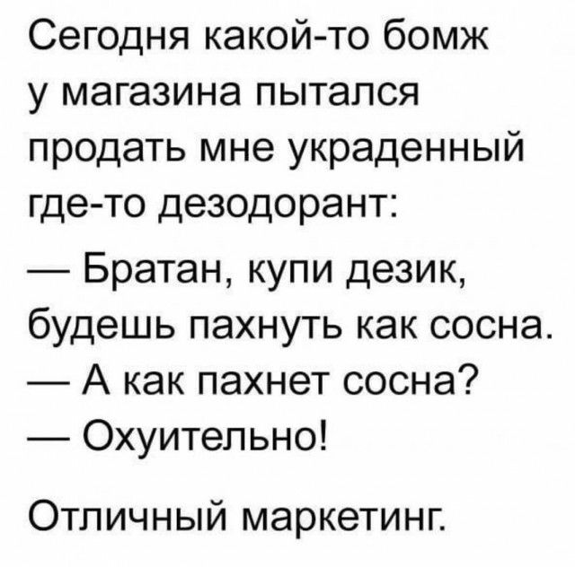 Сегодня какой то бомж у магазина пытался продать мне украденный где то дезодорант Братан купи дезик будешь пахнуть как сосна А как пахнет сосна Охуитепьно Отличный маркетинг