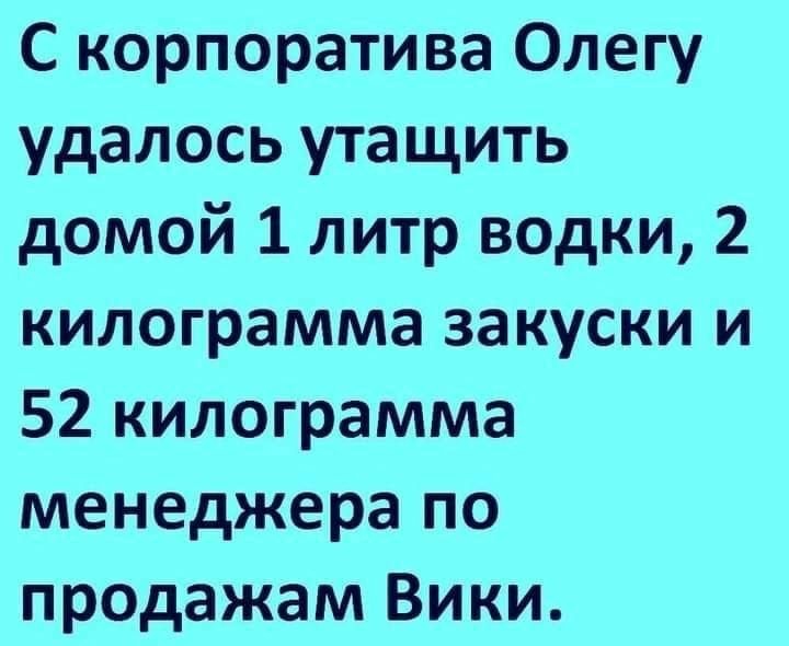 С корпоратива Олегу удалось утащить домой 1 литр водки 2 килограмма закуски и 52 килограмма менеджера по продажам Вики