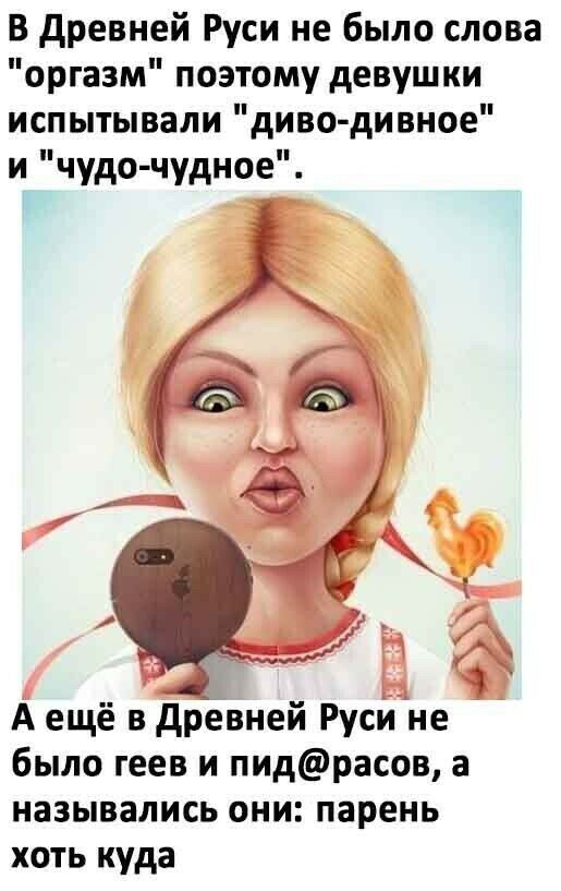 В древней Руси не было слова оргазм поэтому девушки испытывали диводивное и чудо чудное А ещё в древней Руси не было геев и пидрасов а назывались они парень хоть куда
