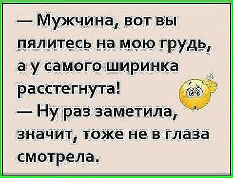Мужчи на вот вы пялитесь на мою грудь а у Сатого ширинка Расстегнуга Ну раз замеТИЛа ЗНачит тоже не в глаза смотрела
