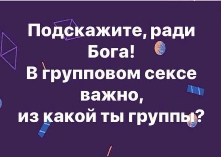 ПодёКажите ради Бога В ірупповом сексе важно из акой ты грунта