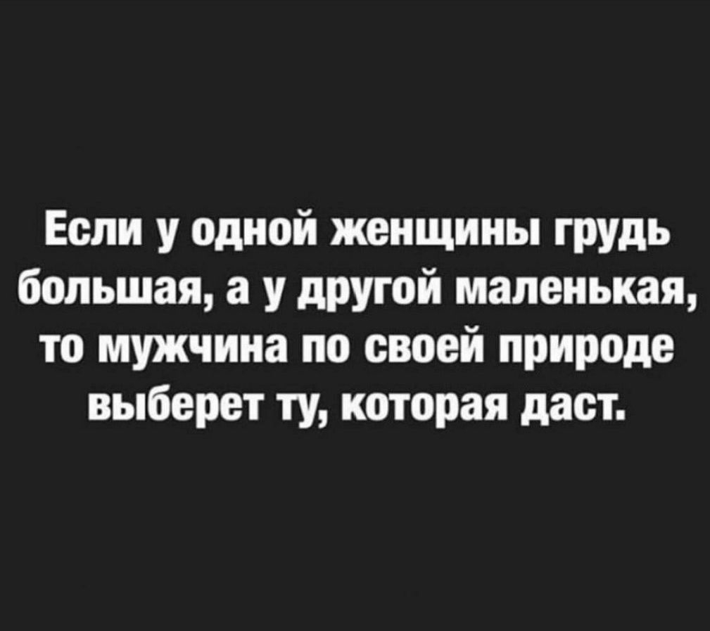 Если у одной женщины грудь большая а у другой маленькая то мужчина по своей природе выберет ту которая даст