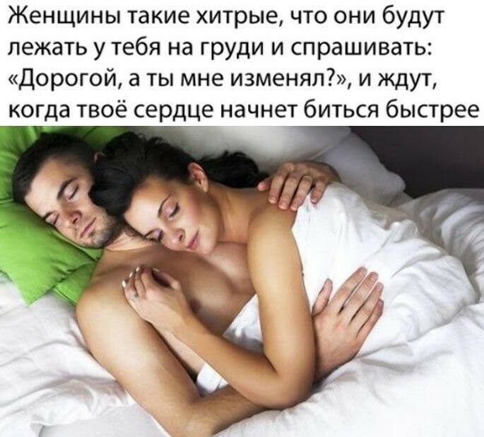 Женщины такие хитрые что они будут лежать у тебя на груди и спрашивать Дорогой а ты мне изменял и ждут когда твоё сердце начнет биться быстрее