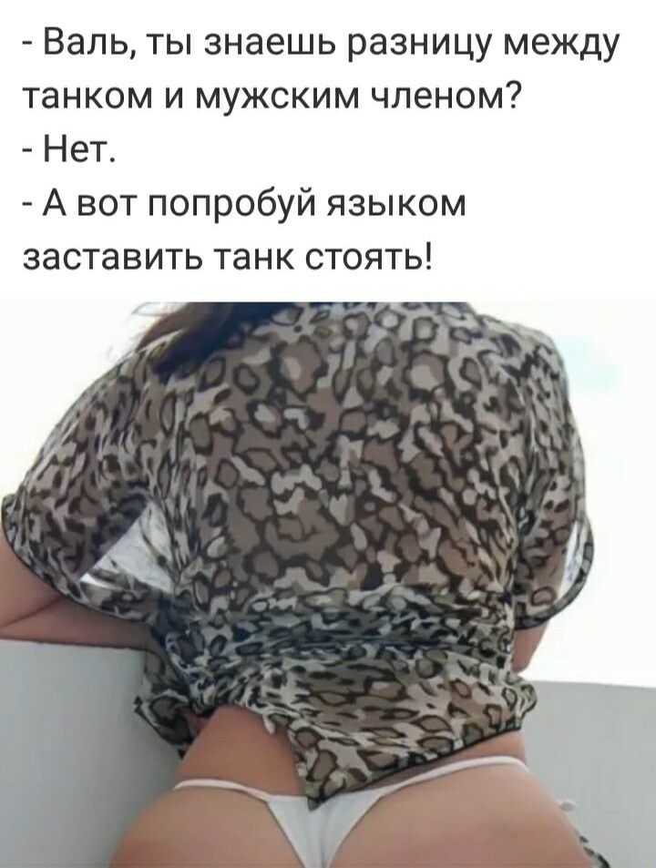 Валь ты знаешь разницу между танком и мужским членом Нет А вот попробуй языком заставить танк стоять