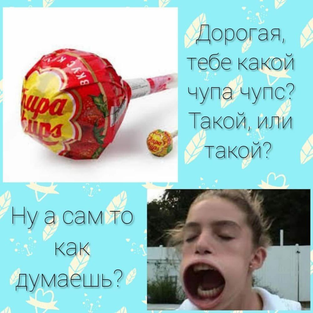 Дорогая _ тебе какой чупа чупс Такой или такой Ну а сам ТО как ДуМаешь