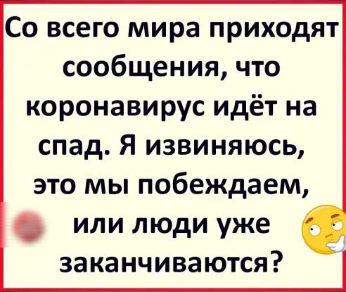 Со всего мира приходят сообщения что коронавирус идёт на спад Я извиняюсь это мы побеждаем или люди уже заканчиваются