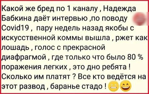 Какой же бред по 1 каналу Надежда Бабкина даёт интервью по поводу СоуісПЭ пару недель назад якобы с искусственной коммы вышла ржет как лошадь голос с прекрасной диафрагмой где только что было 80 поражения легких это дно ребята Сколько им платят Все кто ведётся на этот развод баранье стадо