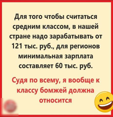 для того чтобы считаться средним классом в нашей стране надо зарабатывать от 121 тыс руб для регионов минимальная зарплата составляет 60 тыс руб Судя по всему я вообще к классу бомжей должна ОТНОСИТСЯ