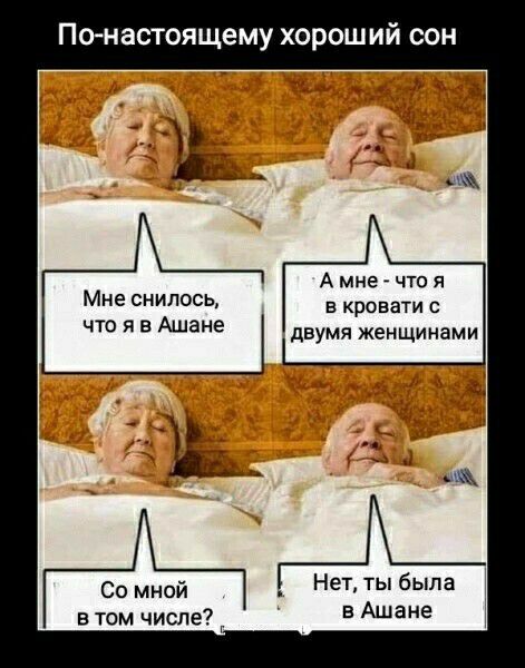 По настоящему хорош ИЙ СОН Мне снилось что я в Ашане Со мной в том числе А мне _ что я в кровати с двумя женщинами Нет ты была в Ашане