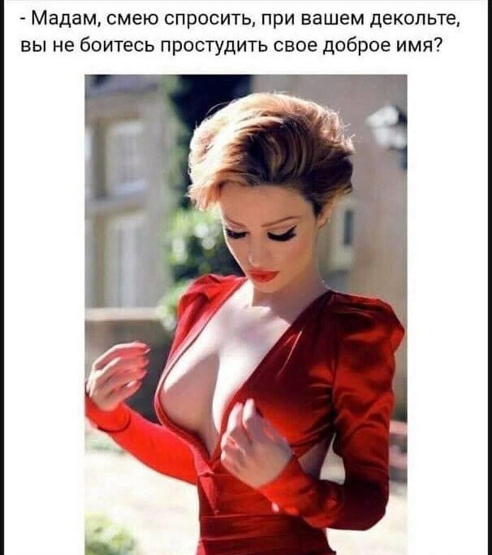 Мадам смею спросить при вашем декольте вы не боитесь простудить свое доброе имя