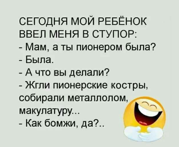 СЕГОДНЯ МОЙ РЕБЁНОК ВВЕЛ МЕНЯ В СТУПОР Мам а ты пионером была Была А что вы делали Жгли пионерские костры собирали металлолом макулатуру Как бомжи да