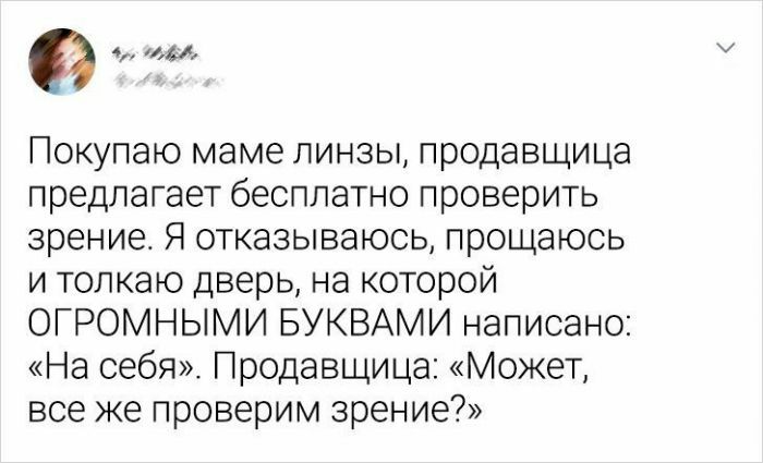 9 щи Покупаю маме линзы продавщица предлагает бесплатно проверить зрение Я отказываюсь прощаюсь и толкаю дверь на которой ОГРОМНЫМИ БУКВАМИ написано На себя Продавщица Может все же проверим зрение