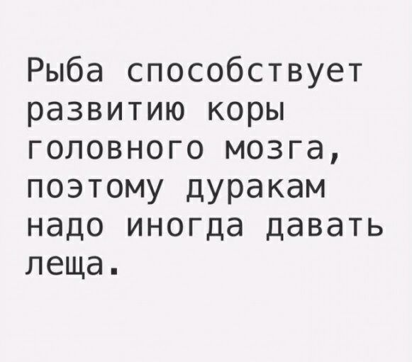 Рыба способствует развитию коры головного мозга поэтому дуракам надо иногда давать леща