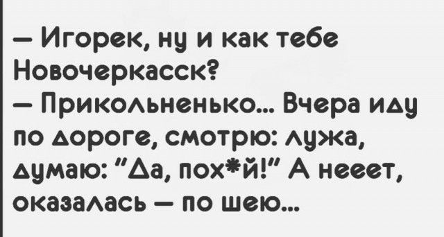 Игорек ну и как тебе Новочеркасск Прикомненько Вчера иду по дороге смотрю Аужа думаю Аа похй А нееет окаааАась по шею