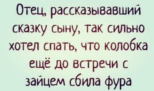 Отец рассказывавшии сказку сыну так сильно хотел спать что колобка ещё до встречи с зайцем сбила фура