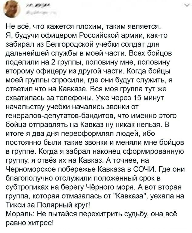 Не всё что кажется плохим таким является Я будучи офицером Российской армии как то забирал из Белгородской учебки солдат для дальнейшей службы в моей части Всех бойцов поделили на 2 группы половину мне половину второму офицеру из другой части Когда бойцы моей группы спросили где они будут служить я ответил что на Кавказе Вся моя группа тут же схватилась за телефоны Уже через 15 минут начальству уч