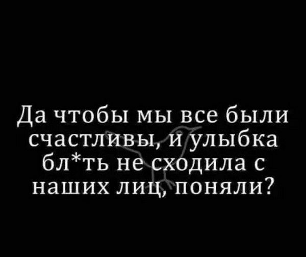 Да чтобы мы все были счастливы и улыбка блть не сходила с наших лиц поняли