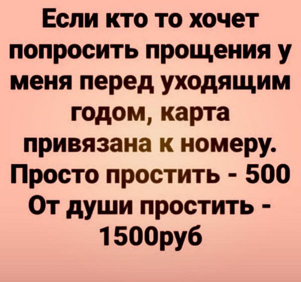 Если кто то хочет попросить прощения у меня перед уходящим годом карта привязана к номеру Просто простить 500 От души простить 1500ру6