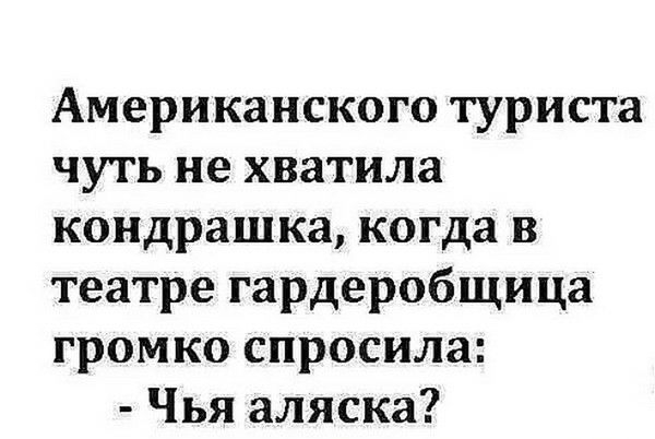 Американского туриста чуть не хватила кондрашка когда в театре гардеробщица громко спросила Чья аляска