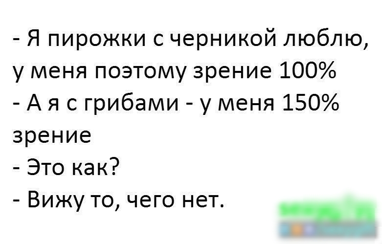 Я пирожки с черникой люблю у меня поэтому зрение 100 А я с грибами у меня 150 зрение Это как _ Вижу то чего нет ___ __