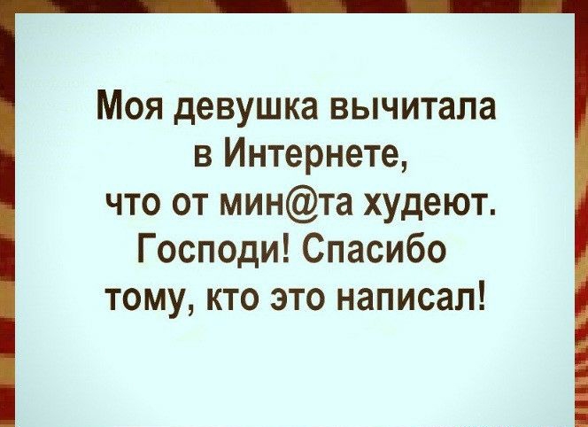Моя девушка вычитала в Интернете что от минта худеют Господи Спасибо тому кто это написал