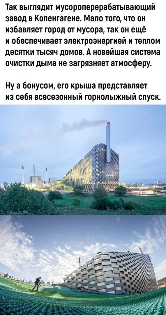 Так выглядит мусороперерабатывающий завод в Копенгагене Мало того что он избавляет город от мусора так он ещё и обеспечивает электроэнергией и теплом десятки тысяч домов А новейшая система очистки дыма не загрязняет атмосферу Ну а бонусом его крыша представляет из себя всесезонный горнолыжный спуск