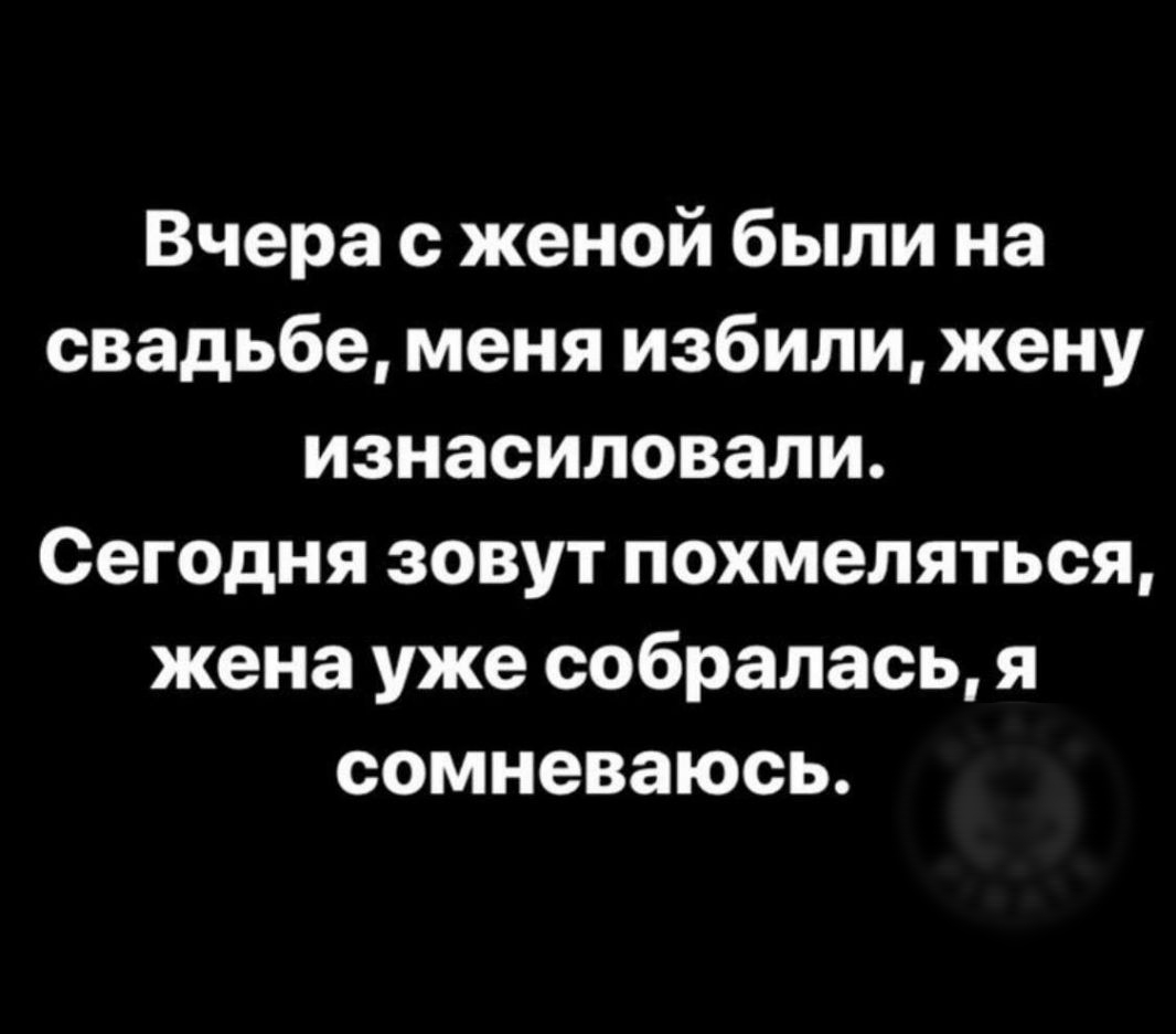 Вчера с женой были на свадьбе меня избили жену изнасиловали Сегодня зовут похмеляться жена уже собралась я сомневаюсь