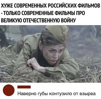 ХУЖЕ СОВРЕМЕННЫХ РОССИЙСКИХ ФУШЬМОВ Т0ЛЬК0 СОВРЕМЕННЫЕ ФИЛЬМЫ ПРО ВЕЛИКУЮ ОТЕЧЕСТВЕННУЮ ВОЙНУ _ аверно губы контуэипо от взырва