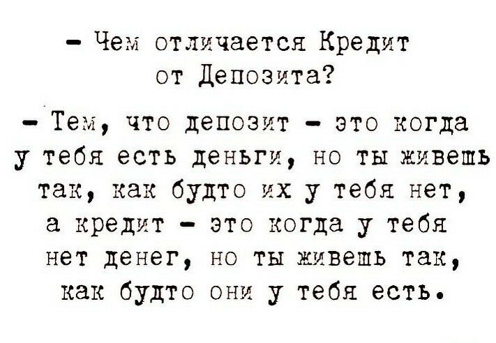 Чем отличается Кредит от Депозита Тем что депозит это когда у тебя есть деньги но ты живешь так как будто их у тебя нет а кредит это когда у тебя нет денег но ты живешь так как будто они у тебя есть
