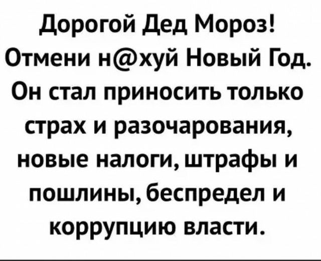 Дорогой дед Мороз Отмени нхуй Новый Год Он стал приносить только страх и разочарования новые налоги штрафы и пошлиныбеспредел и коррупцию власти