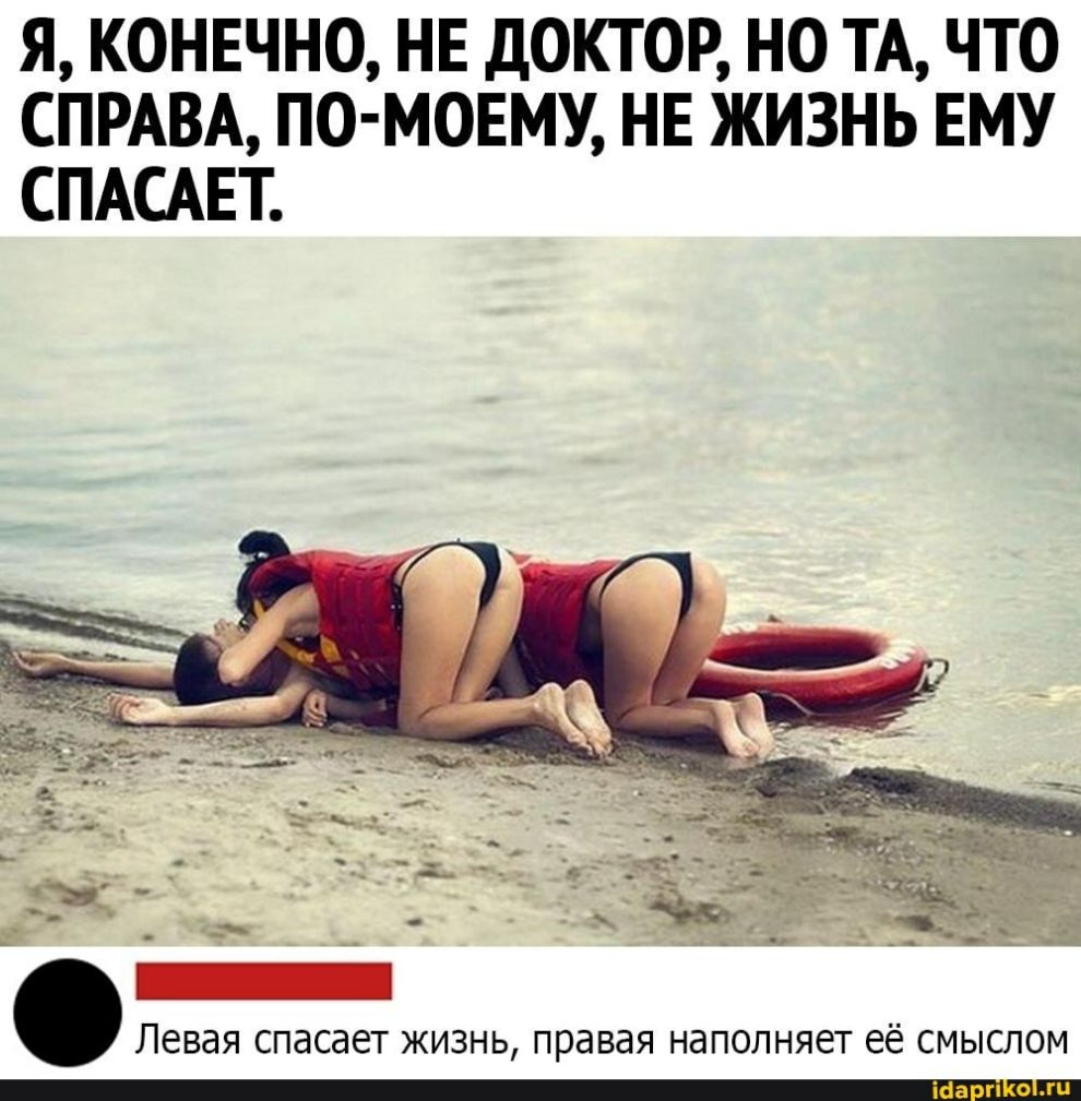 Я КОНЕЧНО НЕ ДОКТОР НО ТА ЧТО СПРАВА ПО МОЕМУ НЕ ЖИЗНЬ ЕМУ СПАСАЕТ Левая спасает жизнь правая наполняет её смыслом