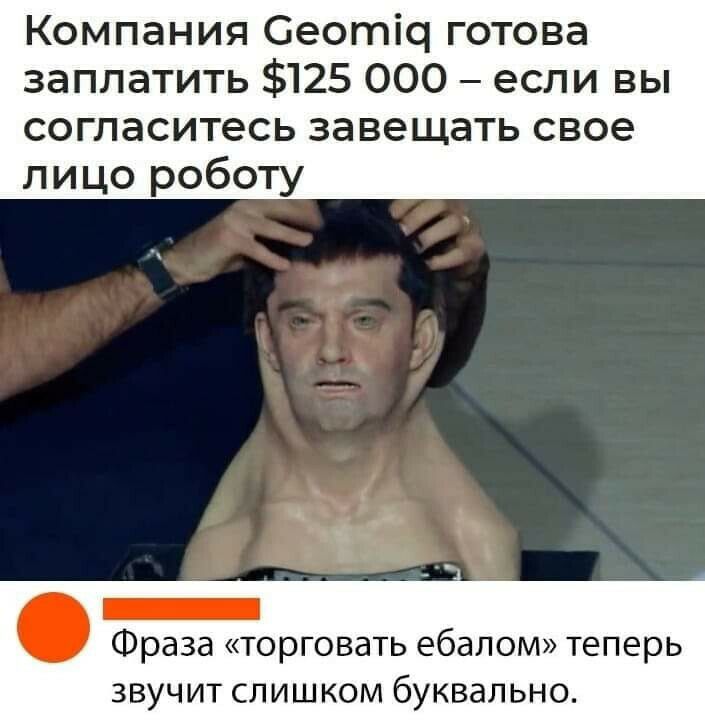 Компания Сеотіс готова заплатить 125 000 если вы согласитесь завещать свое лицо роботу _ Фраза торговать ебалом теперь ЗВУЧИТ СЛИШКОМ бУКВЭЛЬНО