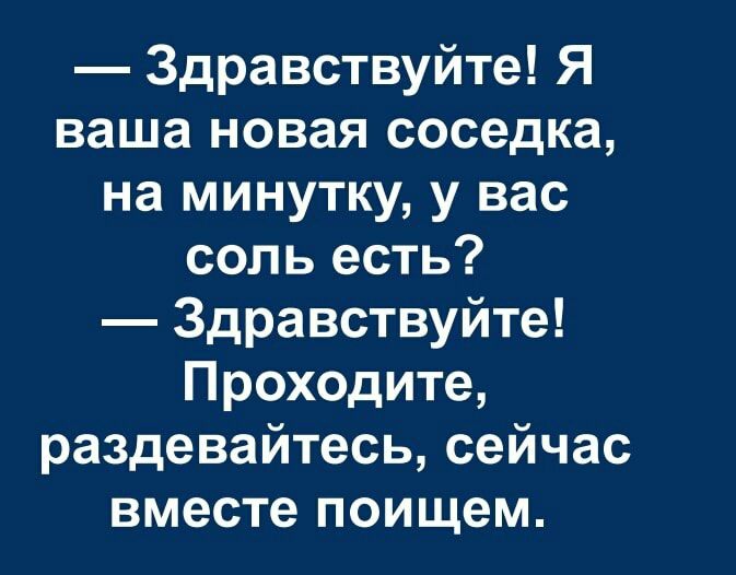 Здравствуйте Я ваша новая соседка на минутку у вас соль есть Здравствуйте Проходите раздевайтесь сейчас вместе поищем