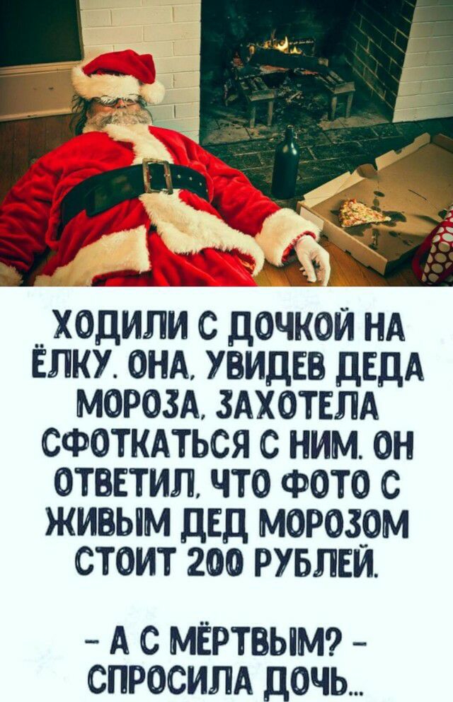 ХОДИЛИ С ДОЧКОЙ НА ЁЛКУ ОНА УВИДЁВ ДЕДА МОРОЗА ЗАХОТЕЛА СФОТКАТЬСЯ С НИМ ОН ОТВЕТИЛ ЧТО ФОТО С ЖИВЫМ ДЕД МОРОЗОМ СТОИТ 200 РУБЛЕИ А С МЁРТВЫМ СПРОСИЛА дОЧЬ