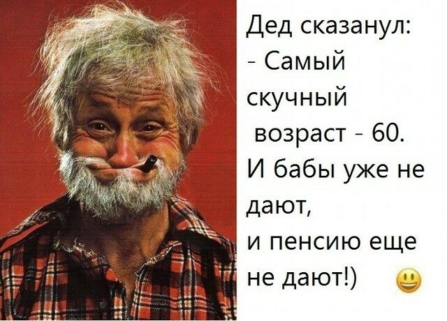 Дед сказанул Самый скучный возраст 60 И бабы уже не дают и пенсию еще не дают