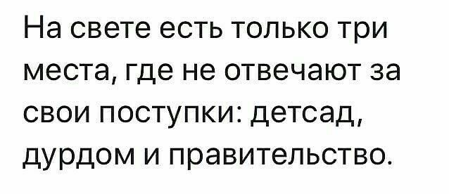 На свете есть только три места где не отвечают за свои поступки детсад дурдом и правительство