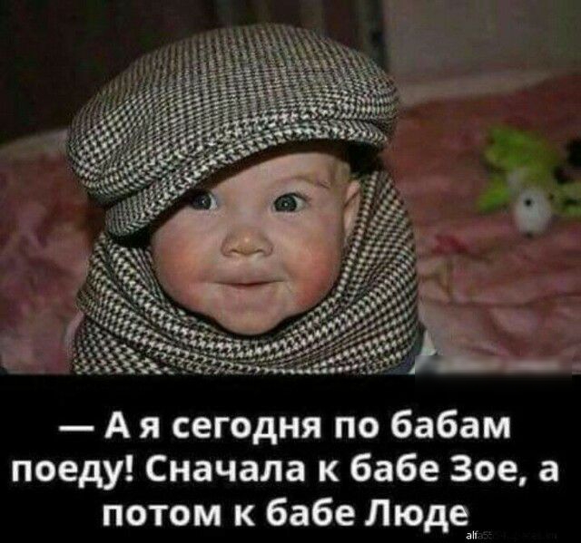 А я сегодня по бабам поеду Сначала к бабе Зое а потом к бабе Люде ан