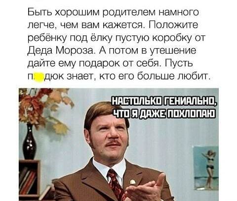 БЫТЬ ХОрОШИМ РОДИТЭПЭМ НЕМНОГО петче ЧЕМ Вам кажется ПОЛОЖИТЭ ребёнку под ёлку пустую коробку от Деда Мороза А потом в утешение дайте ему подарок от себя Пусть п дюк знает кто его больше любит