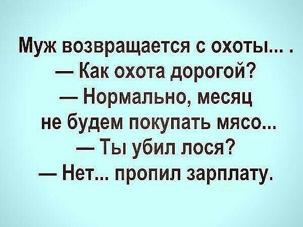 Муж возвращается с охоты Как охота дорогой Нормально месяц не будем покупать мясо Ты убил лося Нет пропил зарплату