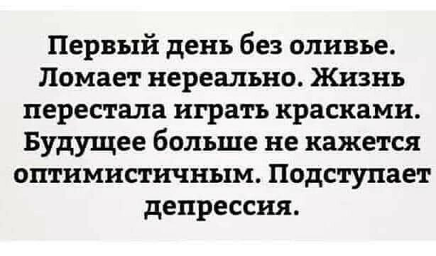 Первый день без оливье Помает нереально Жизнь перестала играть красками Будущее больше не кажется оптимистичным Подступает депрессия