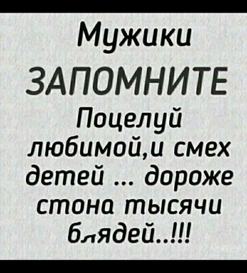 Мужики ЗАПОМНИТЕ Поцелуй любимойи смех детей дороже стоно тысячи блЯдЕй