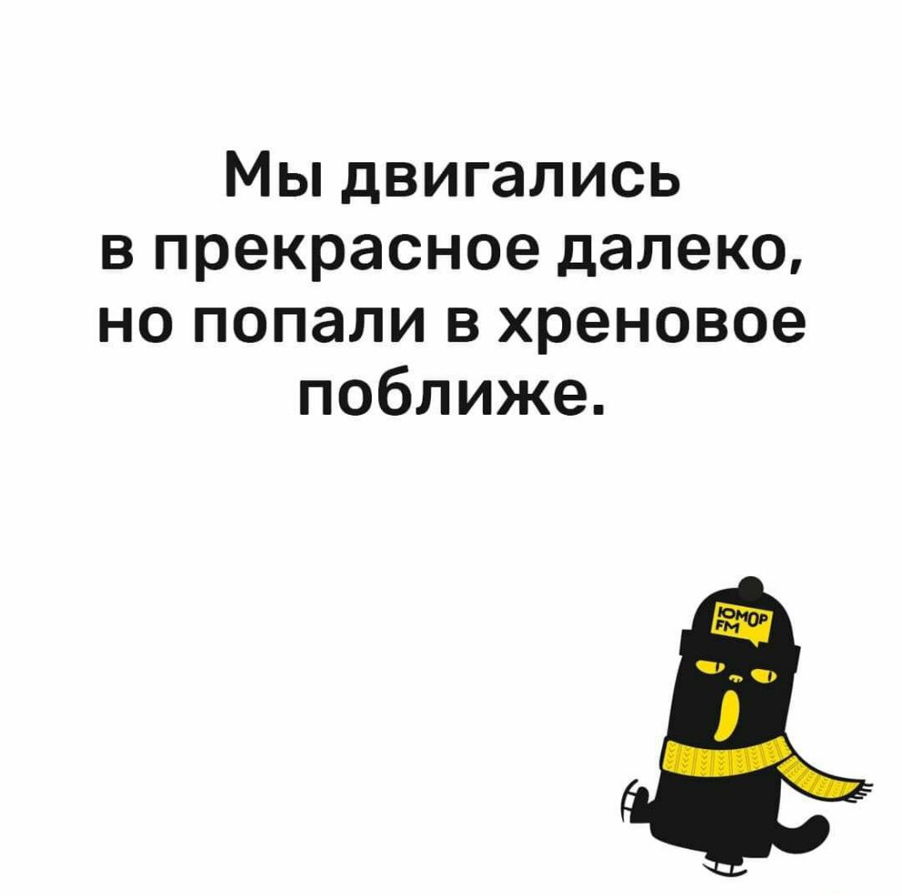 Мы двигались в прекрасное далеко но попали в хреновое поближе
