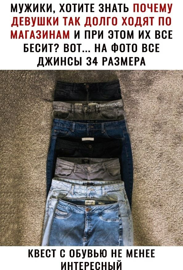 МУЖИКИ ХОТИТЕ ЗНАТЬ ПОЧЕМУ ДЕВУШКИ ТАК ДОЛГО ХОДЯТ ПО МАГАЗИНАМ И ПРИ ЭТОМ ИХ ВСЕ БЕОИТ ВОТ НА ФОТО ВОЕ ДЖИНОЫ 34 РАЗМЕРА
