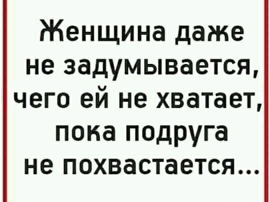 Женщина даже не задумывается чего ей не хватает пока подруга не похвастается