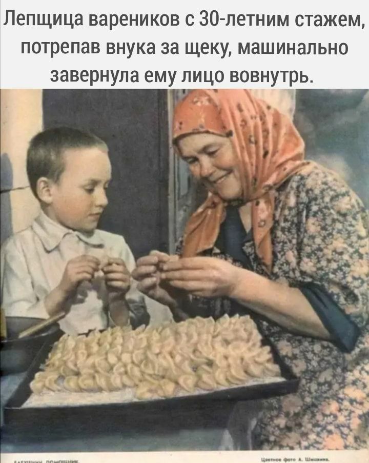 Лепщица вареников с 30 летним стажем потрепав внука за щеку машинально завернула ему лицо вовнутрь д