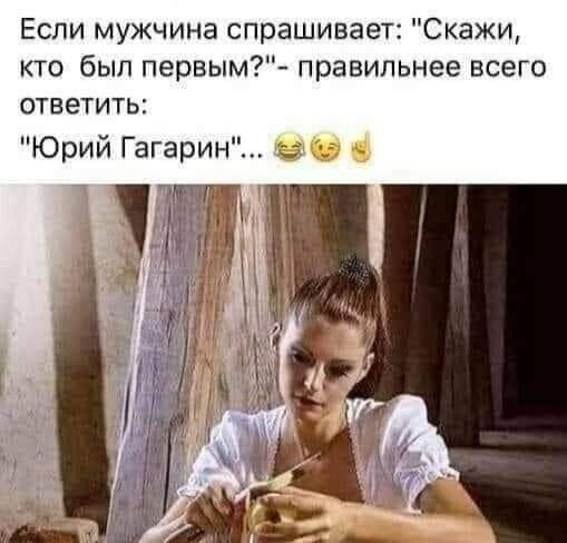 Если мужчина спрашивает Скажи кто был первым правильнее всего ответить Юрий Гагарин