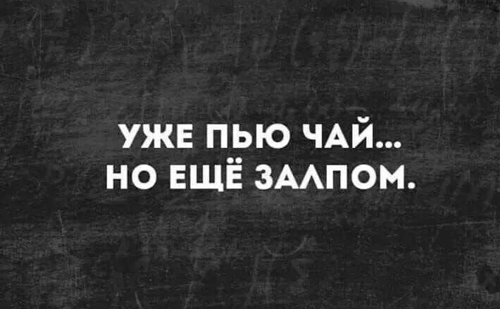 уже пью ЧАЙ но ЕЩЁ зААпом