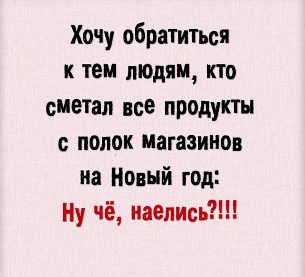 Хочу обратиться к тем лЮдям кто сметал все продукты с полок магазинов на Новый т0д Ну чё наелисъі