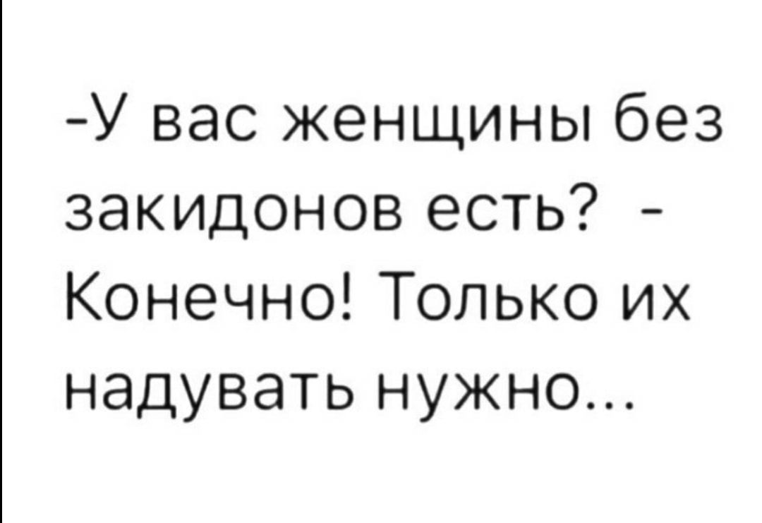 У вас женщины без закидонов есть Конечно Только их надувать нужно
