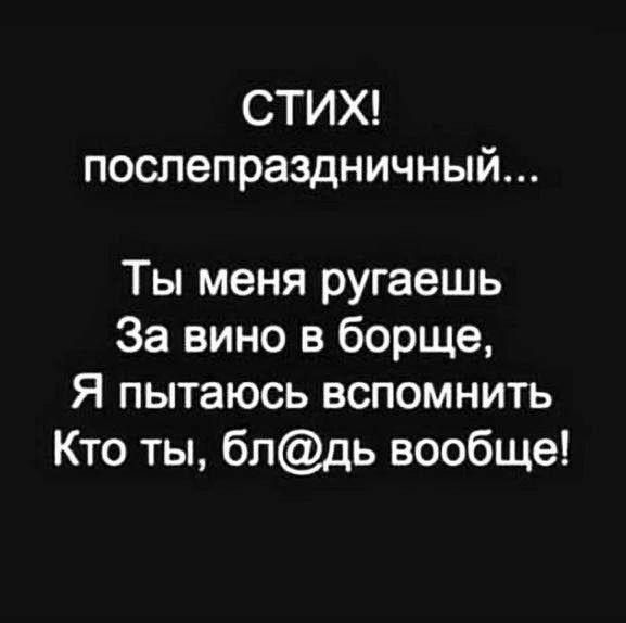 СТИХ послепраздничный Ты меня ругаешь За вино в борще Я пытаюсь вспомнить Кто ты бпдь вообще